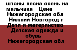  штаны весна-осень на мальчика › Цена ­ 250 - Нижегородская обл., Нижний Новгород г. Дети и материнство » Детская одежда и обувь   . Нижегородская обл.